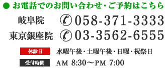 お問い合わせ： 岐阜院：TEL: 058-371-3333 東京銀座院：03-3562-6555